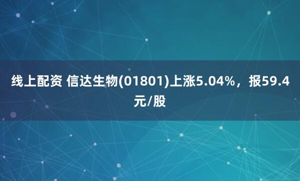 线上配资 信达生物(01801)上涨5.04%，报59.4元/股