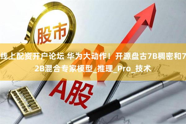 线上配资开户论坛 华为大动作！开源盘古7B稠密和72B混合专家模型_推理_Pro_技术
