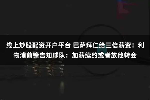 线上炒股配资开户平台 巴萨拜仁给三倍薪资！利物浦前锋告知球队：加薪续约或者放他转会