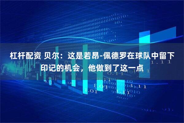 杠杆配资 贝尔：这是若昂-佩德罗在球队中留下印记的机会，他做到了这一点