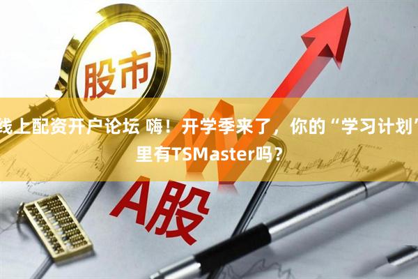 线上配资开户论坛 嗨！开学季来了，你的“学习计划”里有TSMaster吗？