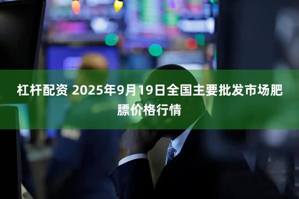 杠杆配资 2025年9月19日全国主要批发市场肥膘价格行情