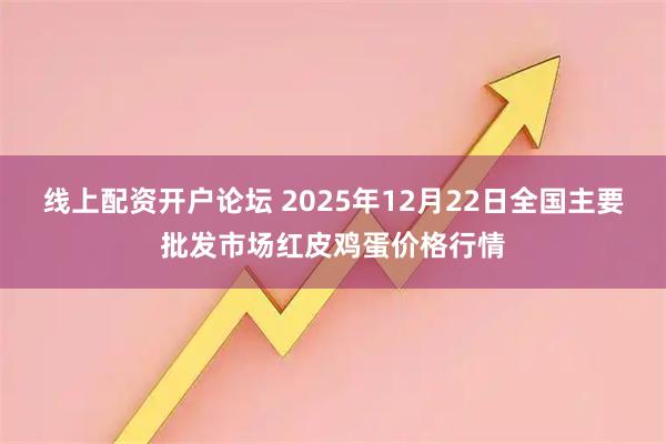 线上配资开户论坛 2025年12月22日全国主要批发市场红皮鸡蛋价格行情
